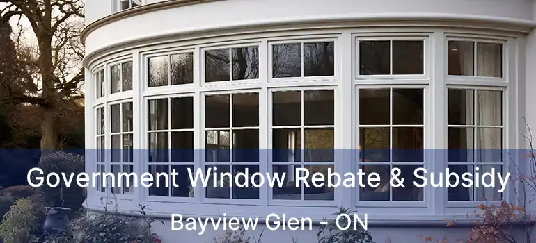 Government Window Rebate & Subsidy Bayview Glen - ON