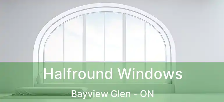 Halfround Windows Bayview Glen - ON