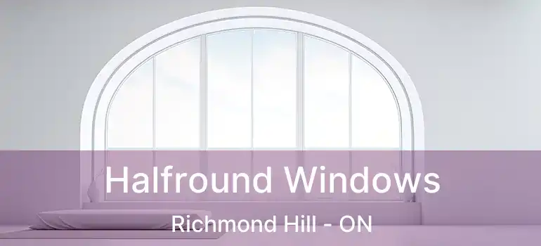 Halfround Windows Richmond Hill - ON