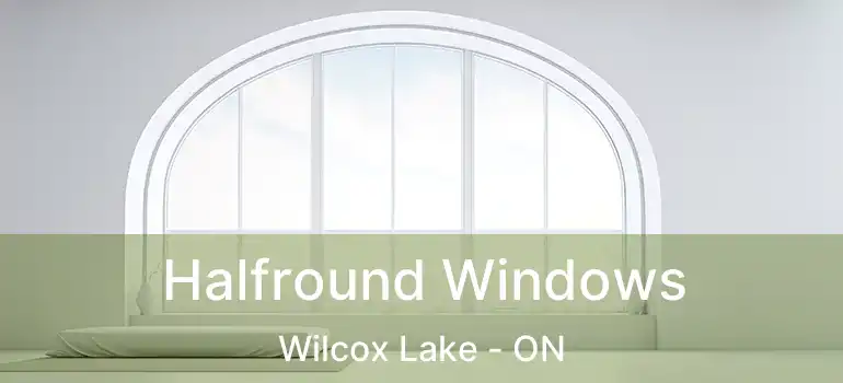 Halfround Windows Wilcox Lake - ON