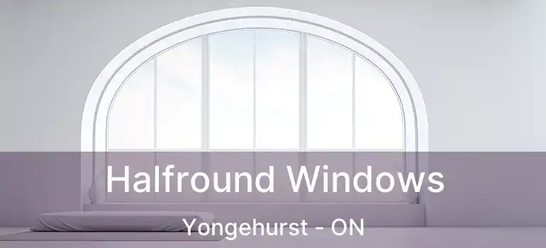 Halfround Windows Yongehurst - ON