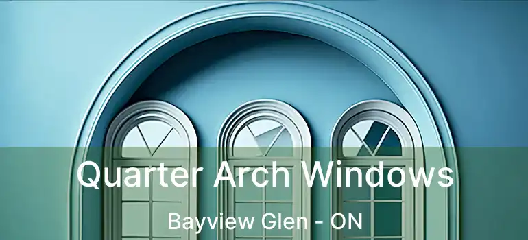 Quarter Arch Windows Bayview Glen - ON