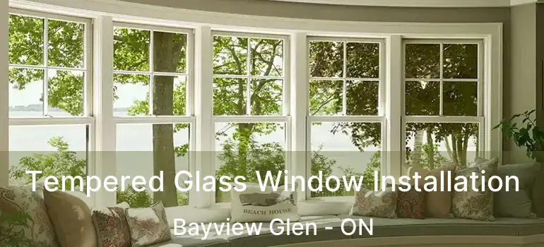 Tempered Glass Window Installation Bayview Glen - ON